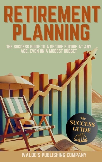 Retirement Planning: The Success Guide to a Secure Future at Any Age, Even on a Modest Budget