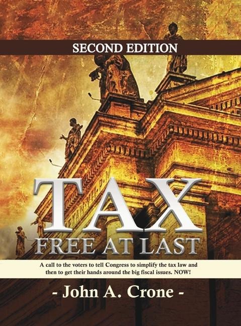 Tax Free at Last: A call to the American voters to tell Congress to simplify the tax law, give TAX FREEDOM TO MILLIONS, and then to get their hands around the big fiscal issues. NOW!