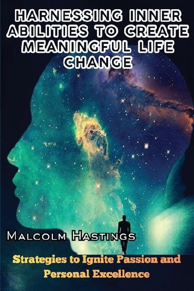 Harnessing Inner Abilities to Create Meaningful Life Change: Strategies to Ignite Passion and Personal Excellence