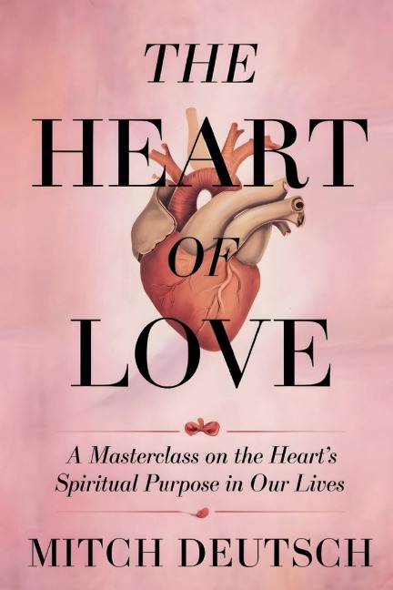 THE HEART OF LOVE: A MASTERCLASS ON THE HEART'S SPIRITUAL PURPOSE IN OUR LIVES
