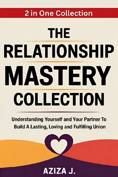 The Relationship Mastery Collection: Understanding yourself and your partner to build a lasting, loving and fulfilling union