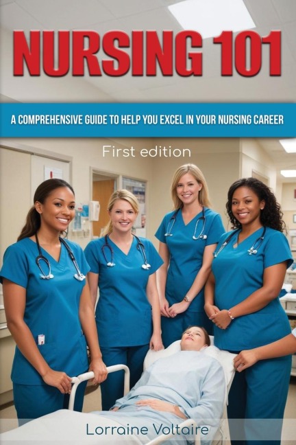 NURSING 101: A COMPREHENSIVE GUIDE TO HELP YOU EXCEL IN YOUR NURSING CAREER