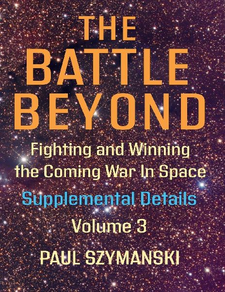 The Battle Beyond-Fighting and Winning the Coming War in Space: Supplemental Details - Volume 3