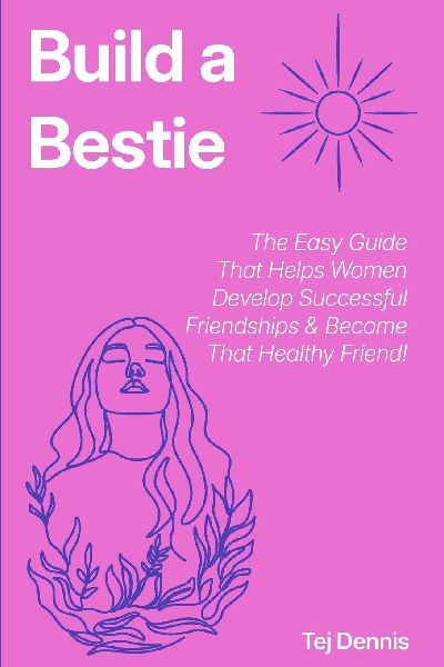 Build a Bestie: The Easy Guide That Helps Women Develop Successful Friendships & Become That Healthy Friend!