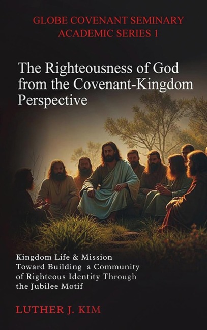 The Righteousness of God from the Covenant Kingdom Perspective: Kingdom Life & Mission Toward Building a Community of Righteous Identity through the Jubilee Motif