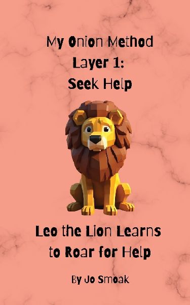 My Onion Method Layer 1: Seek Help       Leo the Lion Learns  to Roar for Help