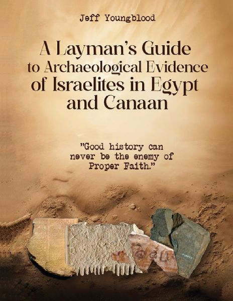 A Laymans Guide to Archaeological Evidence of Israelites in Egypt and Canaan: Good History Can Never be The Enemy of Proper Faith