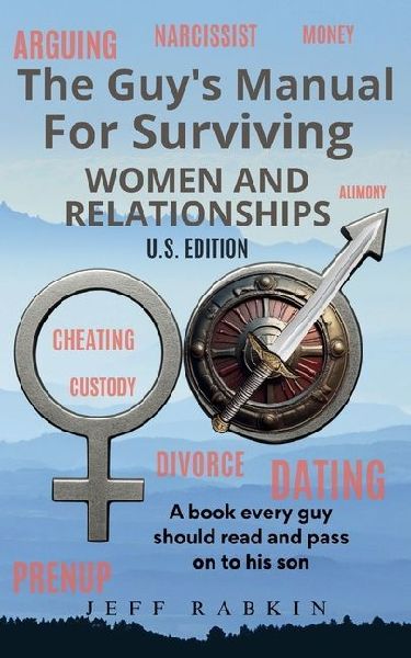 The Guys Manual For Surviving Women and Relationships: A book every guy should read and pass on to his son.