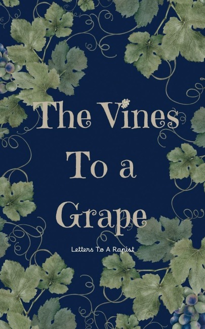 The Vines To A Grape: Letters to a Rapist