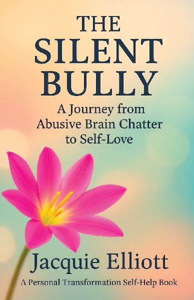 THE SILENT BULLY: A Journey from Abusive Brain Chatter to Self-Love