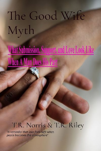 The Good Wife Myth: What Submission, Support, and Love Look Like When A Man Does His Part
