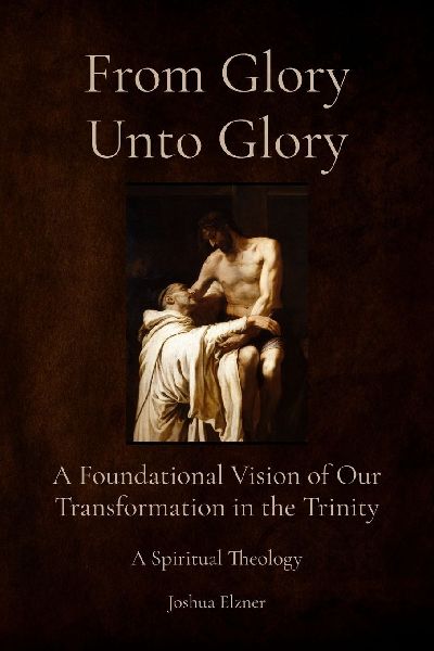 From Glory Unto Glory: A Foundational Vision of Our Transformation in the Trinity - A Spiritual Theology