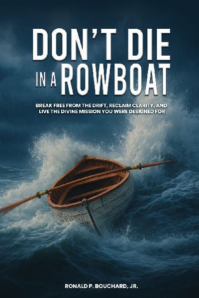 DONT DIE IN  A ROWBOAT  Break Free from the Drift, Reclaim  Clarity, and Live the Divine Mission  You Were Designed For