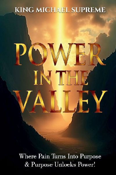 Power In The Valley: Where Pain Turns Into Purpose & Purpose Unlocks Power!