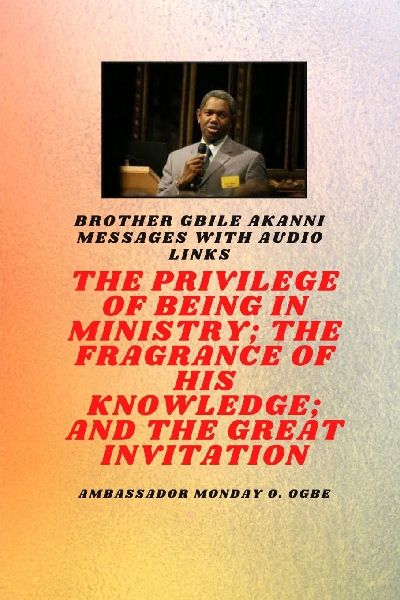 Bro Gbile Akanni Messages: THE PRIVILEDGE OF BEING IN MINISTRY, THE FRAGRANCE OF HIS KNOWLEDGE and THE GREAT INVITATION