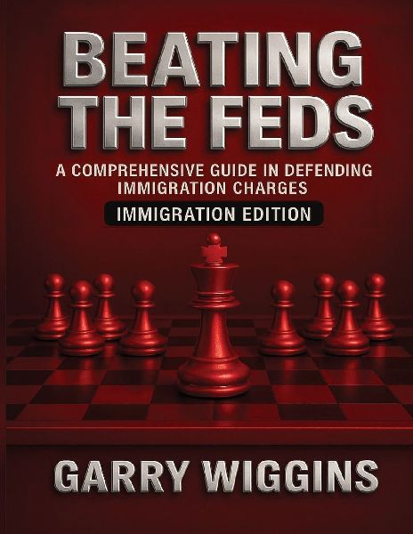 BEATING THE FEDS: IMMIGRATION EDITION: A COMPREHENSIVE GUIDE IN DEFENDING IMMIGRATION CHARGES: IMMIGRATION EDITION: