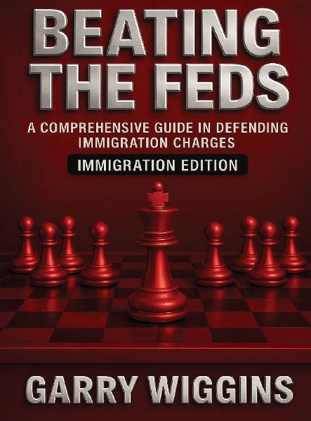BEATING THE FEDS: IMMIGRATION EDITION: A COMPREHENSIVE GUIDE IN DEFENDING IMMIGRATION CHARGES: IMMIGRATION EDITION
