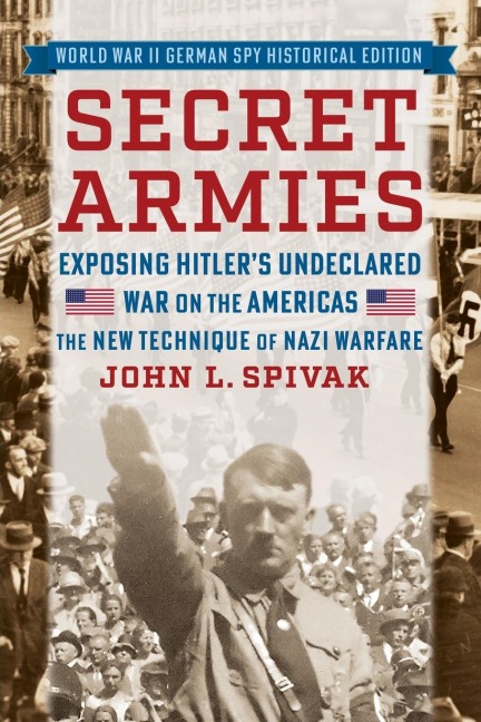 Secret Armies: Exposing Hitlers Undeclared War on the Americas: The New Technique of Nazi Warfare (World War II German Spy Historical Edition)