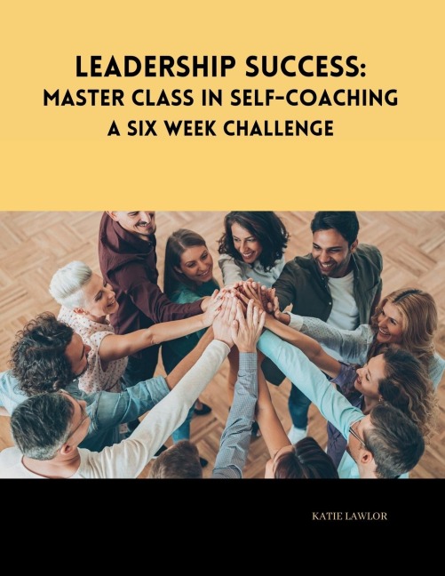 Leadership Success: Master Class in Self-Coaching: A Six Week Challenge