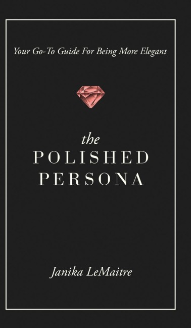 The Polished Persona: Your Go-To Guide For Being More Elegant