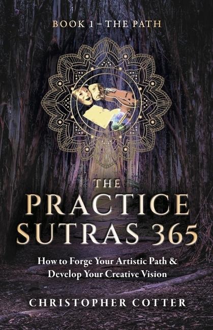 The Practice Sutras 365 Book 1 - The Path: How to Forge Your Artistic Path & Develop Your Creative Vision Volume 1