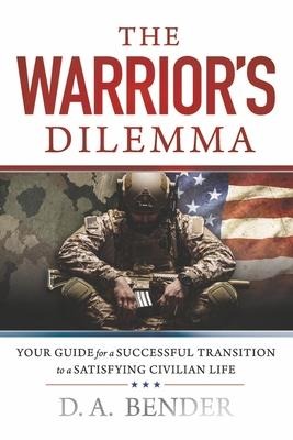 The Warriors Dilemma: Your Guide for a Successful Transition to a Satisfying Civilian Life