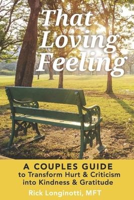 That Loving Feeling: A Couples Guide to Transform Hurt & Criticism Into Kindness & Gratitude