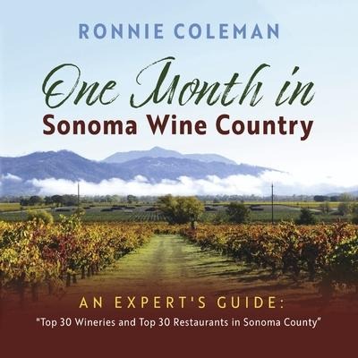 One Month in Sonoma Wine Country: An Experts Guide: Top 30 Wineries and Top 30 Restaurants in Sonoma County