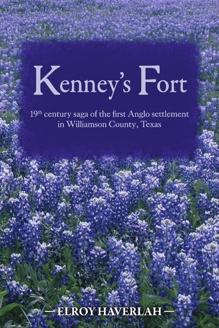 Kenneys Fort: 19th Century Saga of the First Anglo Settlement in Williamson County, Texas