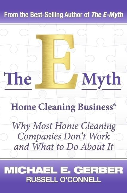 The E-Myth Home Cleaning Business (R): Why Most Home Cleaning Companies Dont Work and What to Do about It