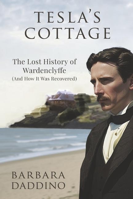 Teslas Cottage: The Lost History of Nikola Tesla at Wardenclyffe (and How It Was Recovered