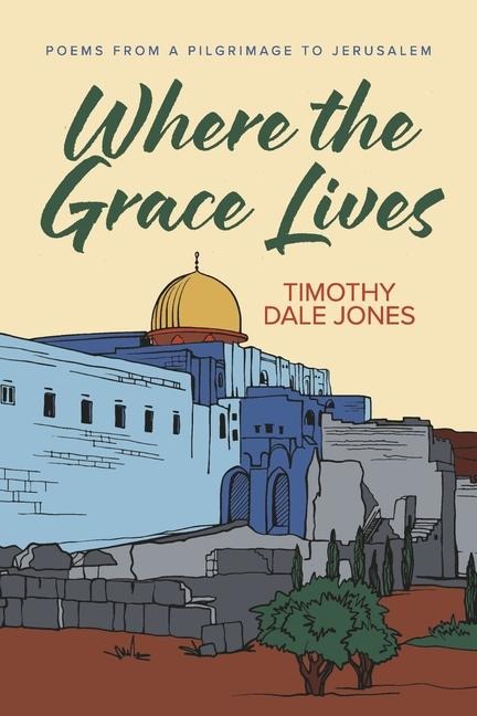 Where the Grace Lives: Poems from a Pilgrimage to Jerusalem