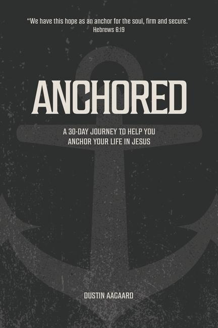 Anchored: A 30 Day Journey to Help You Anchor Your Life in Jesus