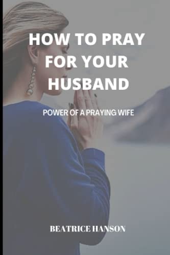 How to Pray for Your Husband Power of a Praying Wife.