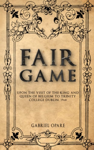 Fair Game Upon the Visit of the King and Queen of Belgium to Trinity College Dublin, 1968