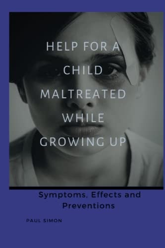 Help For a Child Maltreated While Growing Up Symptoms Effects and Preventions