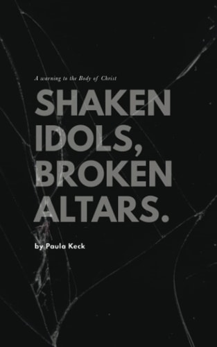 Shaken Idols, Broken Altars A Warning to the Body of Christ
