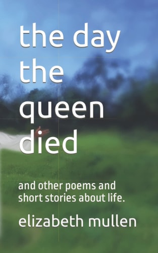 The Day the Queen Died And Other Poems and Short Stories about Life.