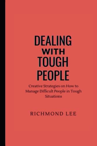 Dealing with Tough People Creative Strategies on How to Manage Difficult People in Tough Situations