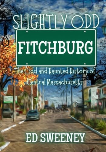 Slightly Odd Fitchburg The Odd and Haunted History of Central Massachusetts