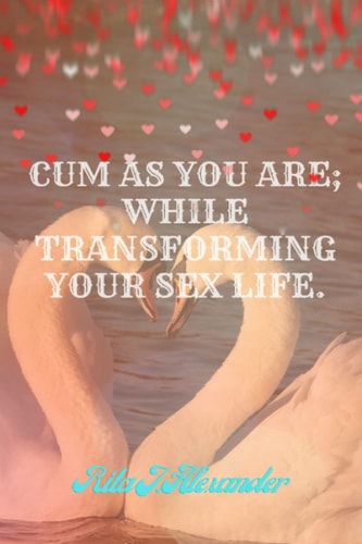 Cum as You are While Transfoming Your Sex Life