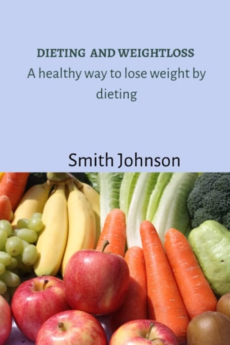 Dieting and Weightloss A Healthy Way to Lose Weight by Dieting