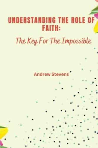 Understanding The Role of Faith The Key For The Impossible