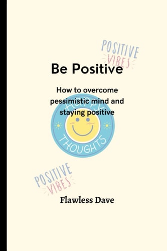 Be Positive How to Overcome Pessimistic Mind and Staying Positive