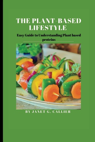 The Plant Based Lifestyle Easy Guide to Understanding Plant Based Proteins