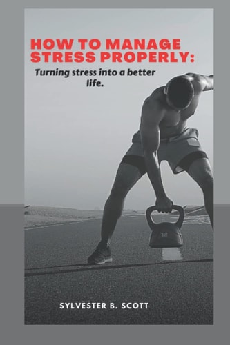 How to Manage Stress Properly Turning Stress Into a Better Life