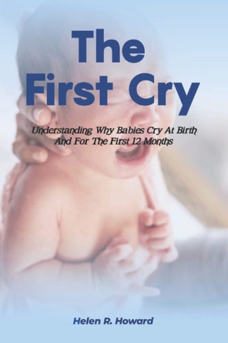 The First Cry Understanding Why Babies Cry At Birth And For The First 12 Months