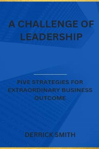 A Challenge of Leadership Five Strategies for Extraordinary Business Outcome