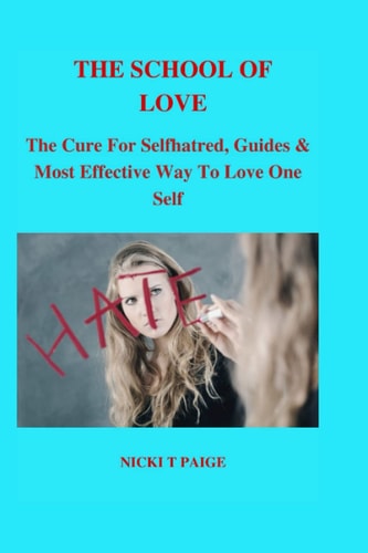 The School of Love The Cure For Selfhatred, Guides & Most Effective Way To Learn To Love Oneself.