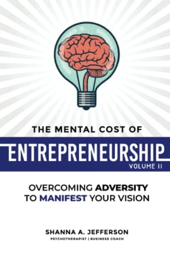 The Mental Cost of Entrepreneurship Volume II: Overcoming Adversity to Manifest Your Vision